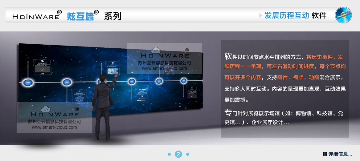 HoinWare?炫互墻軟件-時間發(fā)展歷程互動軟件以時間節(jié)點水平排列的方式，將歷史事件、發(fā)展歷程一一呈現(xiàn)，可左右滑動時間進(jìn)度軸，每個節(jié)點均可展開多個內(nèi)容，支持圖片、視頻、動圖混合展示，支持多人同時互動。內(nèi)容的呈現(xiàn)更加直觀，互動效果更加震撼。專門針對展覽展示場館（如：博物館、科技館、黨史館...）、企業(yè)展廳設(shè)計...
                            