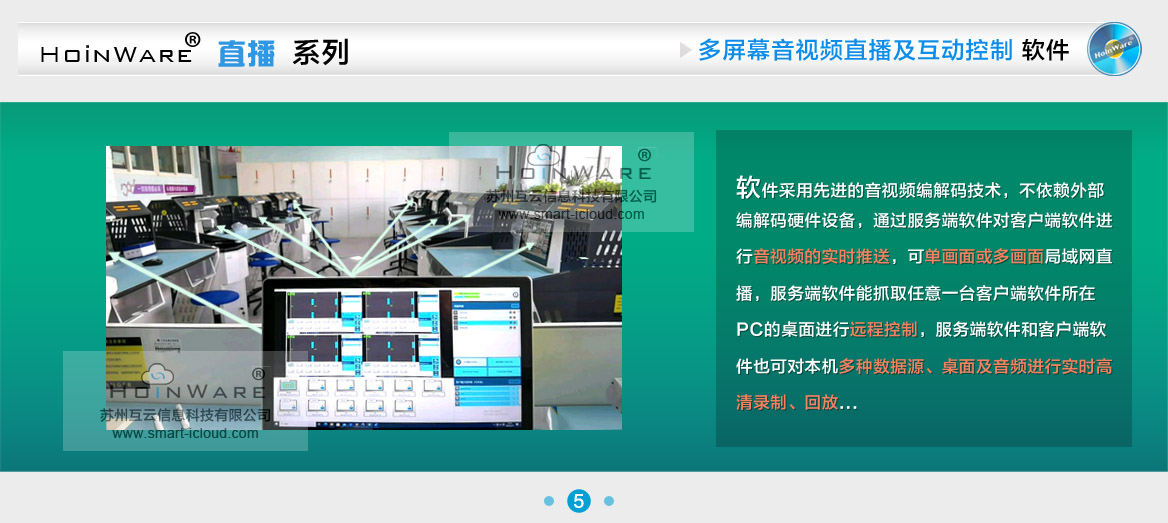 HoinWare?設(shè)計(jì)研發(fā)的“局域網(wǎng)音視頻直播及互動(dòng)控制軟件V1.0”提升了局域網(wǎng)內(nèi)多塊屏幕音視頻的交互體驗(yàn)。軟件采用先進(jìn)的音視頻編解碼技術(shù)，不依賴外部編解碼硬件設(shè)備，通過服務(wù)端軟件對(duì)客戶端軟件進(jìn)行音視頻的實(shí)時(shí)推送，可單畫面或多畫面（多個(gè)PC畫面任意組合）局域網(wǎng)直播，服務(wù)端軟件能抓取任意一臺(tái)客戶端軟件所在PC的桌面進(jìn)行遠(yuǎn)程控制（鼠標(biāo)鍵盤輸入操作），服務(wù)端軟件和客戶端軟件也可對(duì)本機(jī)多種數(shù)據(jù)源（攝像頭、采集卡）、桌面及音頻進(jìn)行實(shí)時(shí)高清錄制、回放，錄制過程中可隨時(shí)截圖保存畫面。